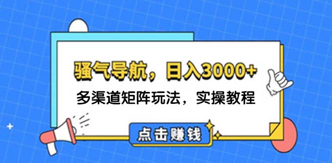 （12255期）日入3000+ 骚气导航，多渠道矩阵玩法，实操教程-立业有术