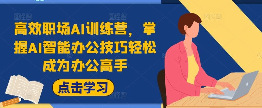 高效职场AI训练营，掌握AI智能办公技巧轻松成为办公高手，提升工作效率!-立业有术