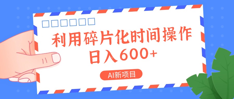 AI新项目，利用碎片化时间操作，日入一两张-立业有术