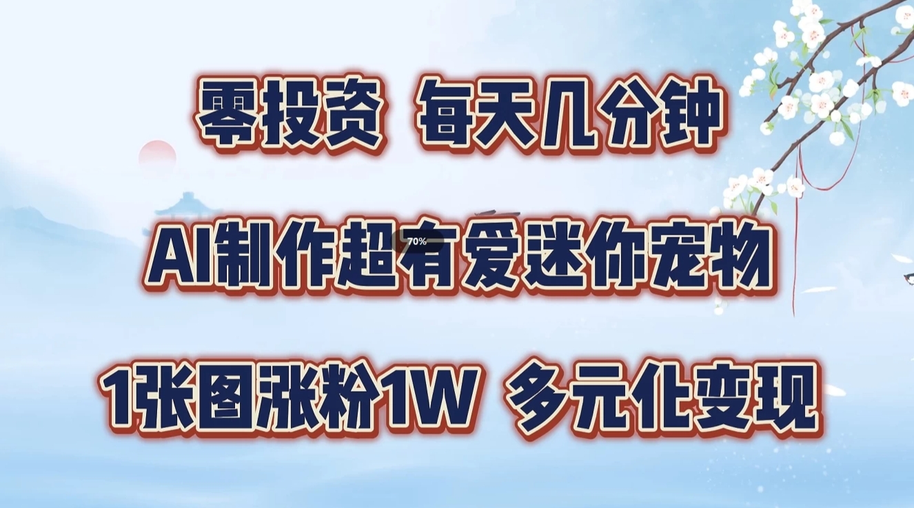 零投资，每天几分钟，AI制作超有爱迷你宠物玩法，多元化变现，手把手交给你-立业有术