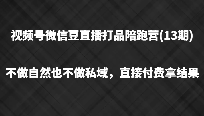 视频号微信豆直播打品陪跑(13期)，不做不自然流不做私域，直接付费拿结果-立业有术