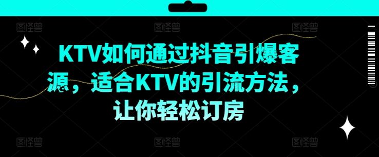 KTV抖音短视频营销，KTV如何通过抖音引爆客源，适合KTV的引流方法，让你轻松订房-立业有术