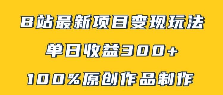 B站最新变现项目玩法，100%原创作品轻松制作，矩阵操作单日收益300+-立业有术