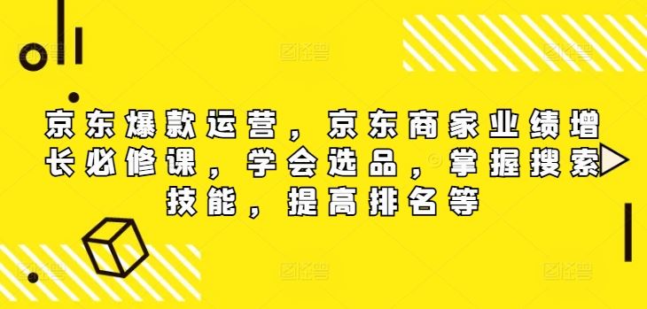 京东爆款运营，京东商家业绩增长必修课（无水印版），学会选品，掌握搜索技能，提高排名等-立业有术