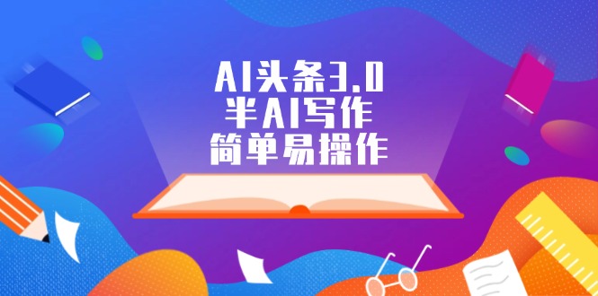（12266期）AI头条3.0，半AI写作，简单易操作-立业有术