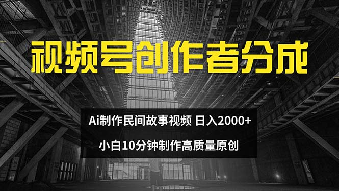 （12270期）视频号创作者分成 ai制作民间故事 新手小白10分钟制作高质量视频 日入2000-立业有术