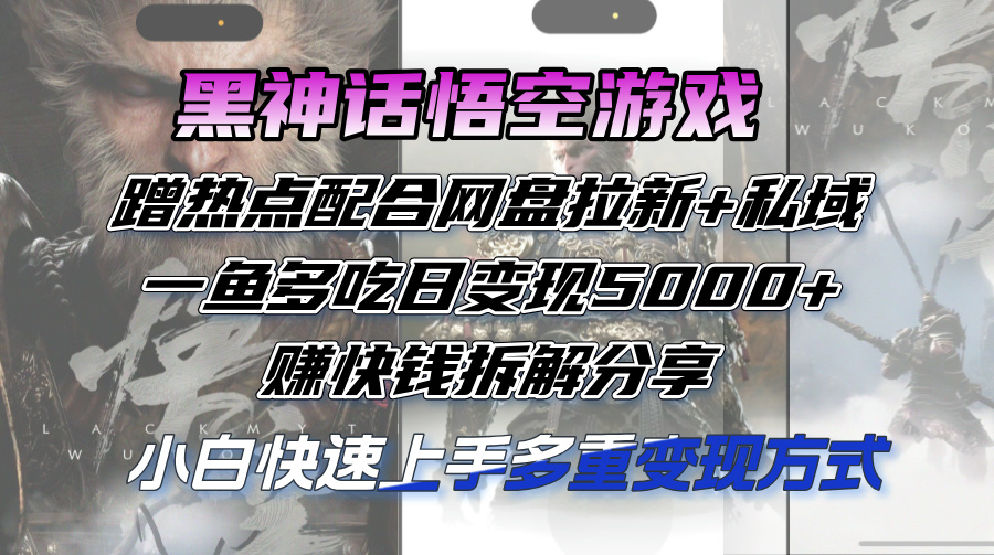 （12271期）黑神话悟空游戏蹭热点配合网盘拉新+私域，一鱼多吃日变现5000+赚快钱拆…-立业有术