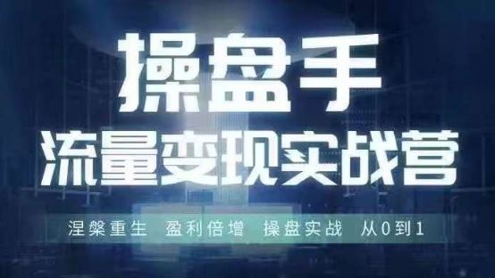 操盘手流量实战变现营6月28-30号线下课，涅槃重生 盈利倍增 操盘实战 从0到1-立业有术