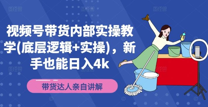 视频号带货内部实操教学(底层逻辑+实操)，新手也能日入4k-立业有术