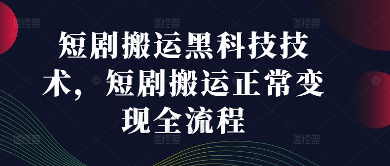 短剧搬运黑科技技术，短剧搬运正常变现全流程-立业有术