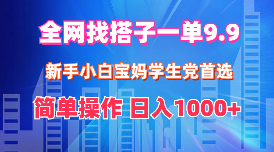 （12295期）全网找搭子1单9.9 新手小白宝妈学生党首选 简单操作 日入1000+-立业有术