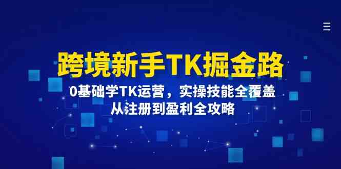跨境新手TK掘金路：0基础学TK运营，实操技能全覆盖，从注册到盈利全攻略-立业有术