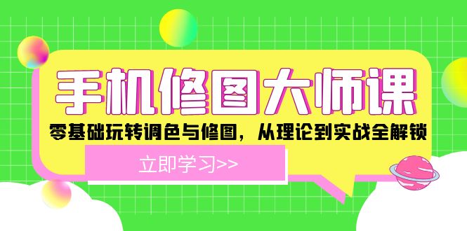 手机修图大师课：零基础玩转调色与修图，从理论到实战全解锁-立业有术