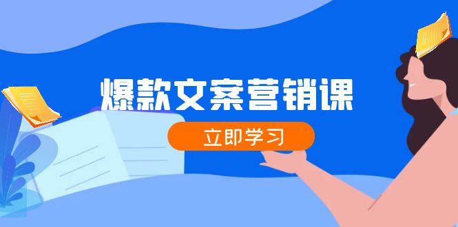 爆款文案营销课：公域转私域，涨粉成交一网打尽，各行业人士必备-立业有术