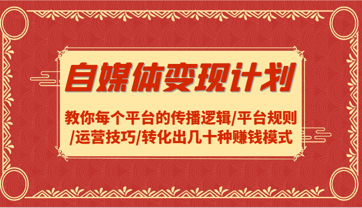 自媒体变现计划-教你每个平台的传播逻辑/平台规则/运营技巧/转化出几十种赚钱模式-立业有术