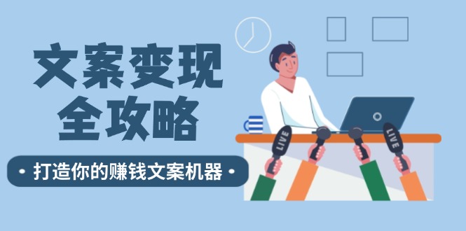（12311期）文案变现全攻略：12个技巧深度剖析，打造你的赚钱文案机器-立业有术
