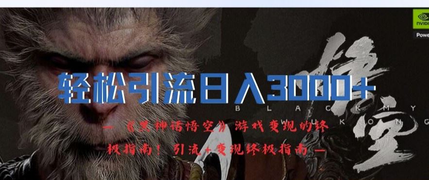 轻松引流日入3k，《黑神话悟空》游戏变现的终极指南!引流+变现终极指南-立业有术