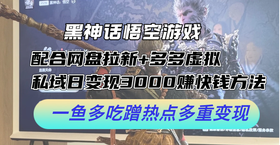 （12316期）黑神话悟空游戏配合网盘拉新+多多虚拟+私域日变现3000+赚快钱方法。…-立业有术