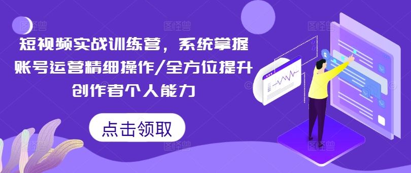 短视频实战训练营，系统掌握账号运营精细操作/全方位提升创作者个人能力-立业有术