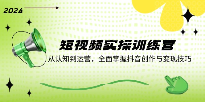 短视频实操训练营：从认知到运营，全面掌握抖音创作与变现技巧-立业有术