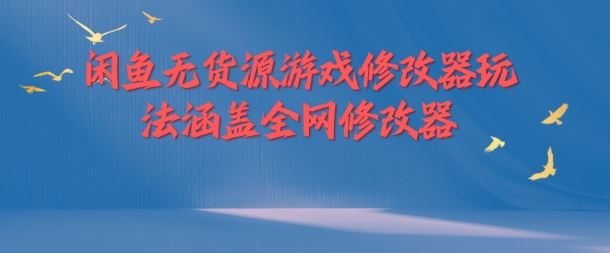 闲鱼无货源游戏修改器玩法涵盖全网修改器-立业有术