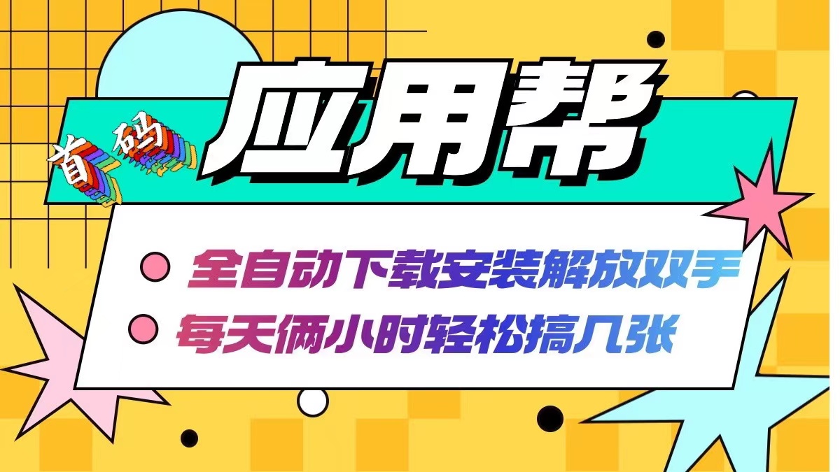 （12327期）应用帮下载安装拉新玩法 全自动下载安装到卸载 每天俩小时轻松搞几张-立业有术