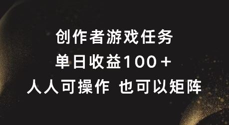 创作者游戏任务，单日收益100+，可矩阵操作【揭秘】-立业有术