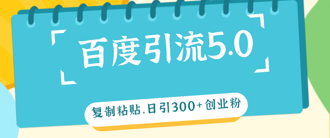 （12331期）百度引流5.0，复制粘贴，日引300+创业粉，加爆你的微信-立业有术