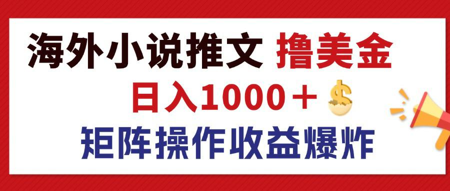 （12333期）最新海外小说推文撸美金，日入1000＋ 蓝海市场，矩阵放大收益爆炸-立业有术
