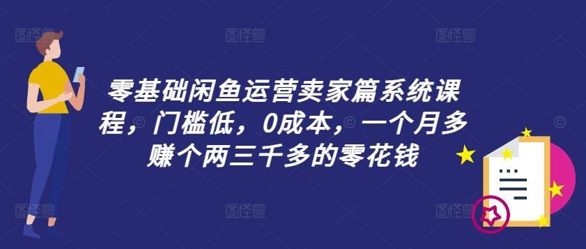 零基础闲鱼运营卖家篇系统课程，门槛低，0成本，一个月多赚个两三千多的零花钱-立业有术