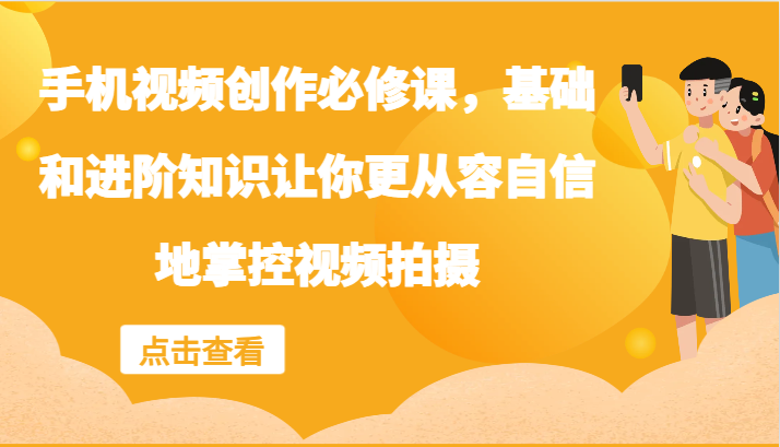 手机视频创作必修课，基础和进阶知识让你更从容自信地掌控视频拍摄-立业有术