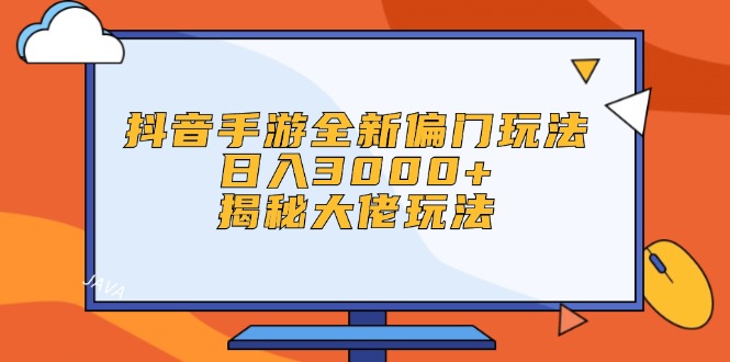 （12350期）抖音手游全新偏门玩法，日入3000+，揭秘大佬玩法-立业有术