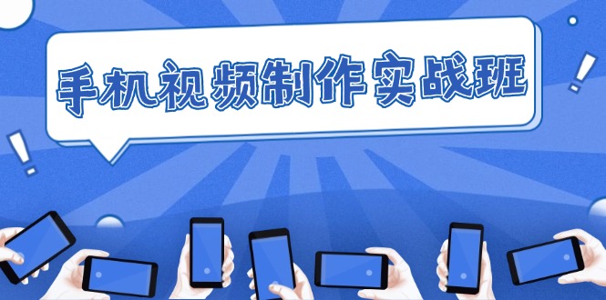 （12352期）手机 视频制作实战班：从理论到实践，快速掌握拍摄与剪辑精髓-立业有术