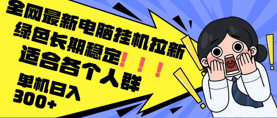 （12354期）最新电脑挂机拉新，单机300+，绿色长期稳定，适合各个人群-立业有术