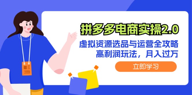 （12360期）拼多多电商实操2.0：虚拟资源选品与运营全攻略，高利润玩法，月入过万-立业有术