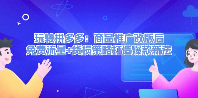 （12363期）玩转拼多多：商品推广改版后，免费流量+货损策略打造爆款新法（无水印）-立业有术