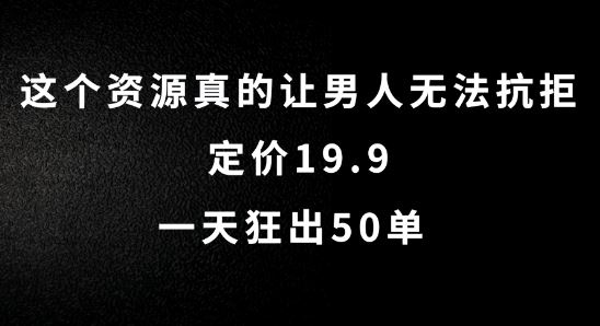 这个资源真的让男人无法抗拒，定价19.9.一天狂出50单【揭秘】-立业有术