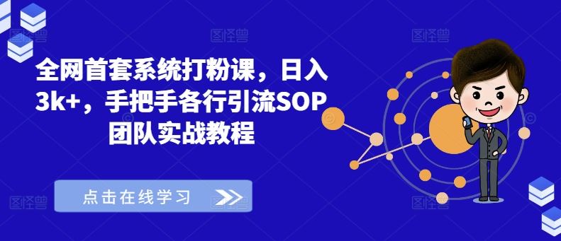 全网首套系统打粉课，日入3k+，手把手各行引流SOP团队实战教程-立业有术