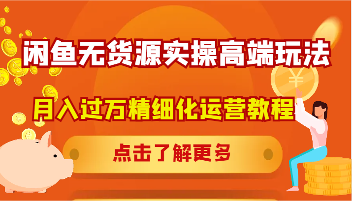 闲鱼无货源实操高端玩法，月入过万精细化运营教程-立业有术