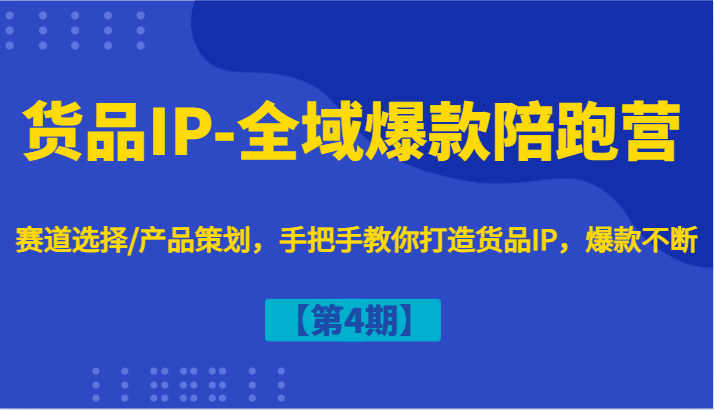 货品IP-全域爆款陪跑营【第4期】赛道选择/产品策划，手把手教你打造货品IP，爆款不断-立业有术