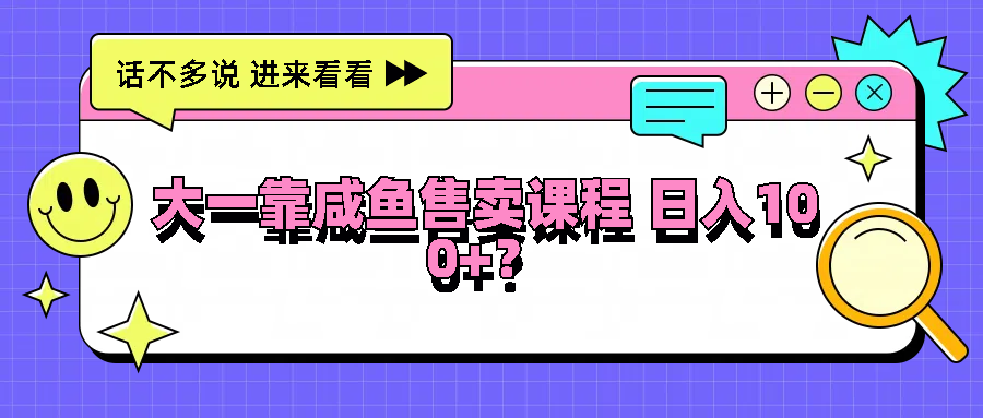 大一靠咸鱼售卖课程日入100+，没有任何门槛，有手就行-立业有术