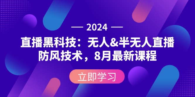（12381期）2024直播黑科技：无人&半无人直播防风技术，8月最新课程-立业有术