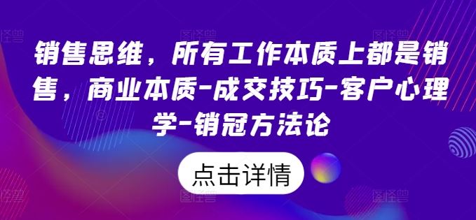 销售思维，所有工作本质上都是销售，商业本质-成交技巧-客户心理学-销冠方法论-立业有术