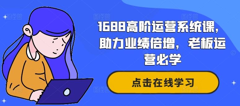 1688高阶运营系统课，助力业绩倍增，老板运营必学-立业有术