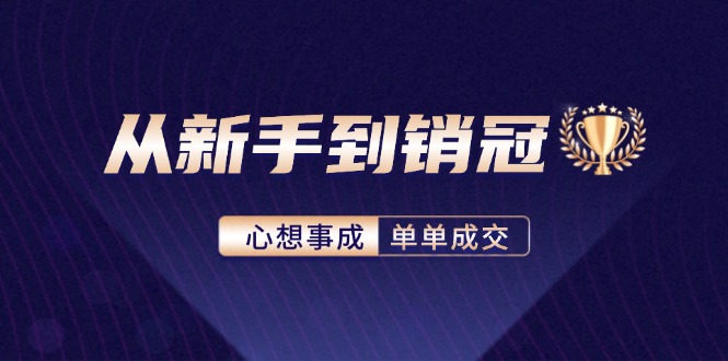 （12383期）从新手到销冠：精通客户心理学，揭秘销冠背后的成交秘籍-立业有术