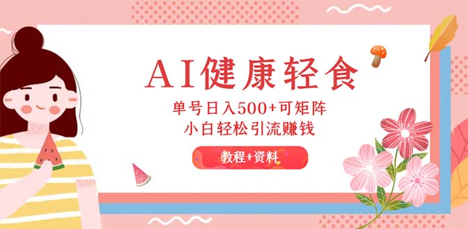 （12388期）AI健康轻食，单号日入500+可矩阵，小白轻松引流赚钱（教程+食谱）-立业有术