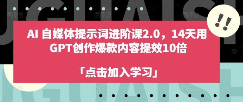 AI自媒体提示词进阶课2.0，14天用 GPT创作爆款内容提效10倍-立业有术