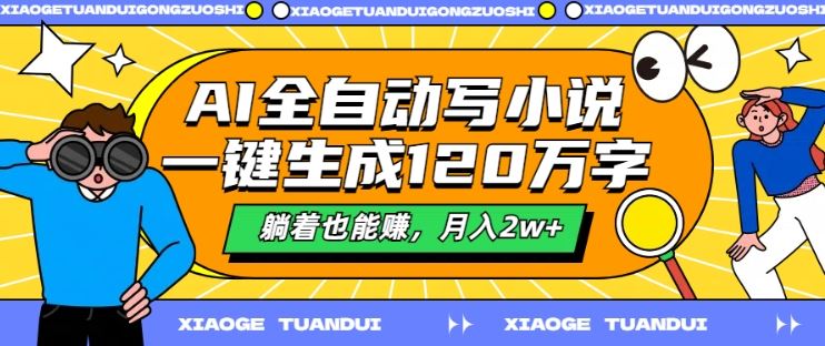 AI全自动写小说，一键生成120万字，躺着也能赚，月入2w+【揭秘】-立业有术