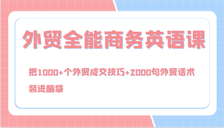 外贸全能商务英语课，把1000+个外贸成交技巧+2000句外贸话术，装进脑袋（144节）-立业有术
