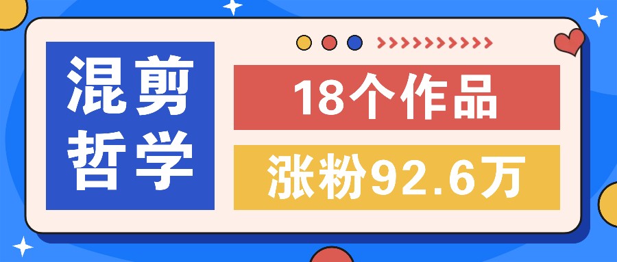 短视频混剪哲学号，小众赛道大爆款18个作品，涨粉92.6万！-立业有术